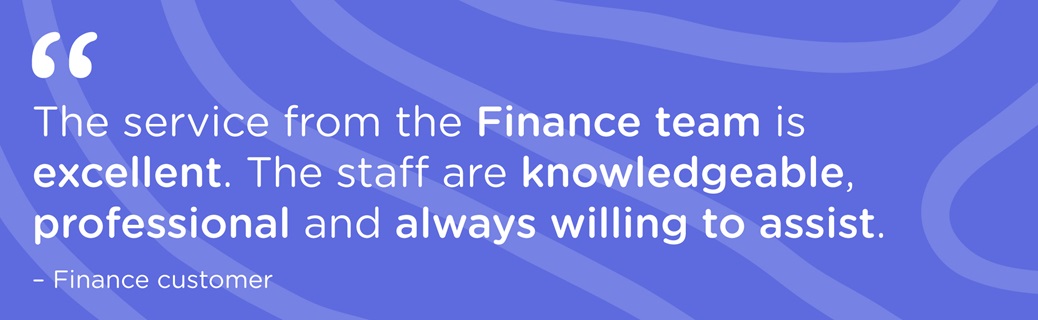 Graphic with quote "The service from the Finance team is excellent. The staff are knowledgeable, professional and always willing to assist."